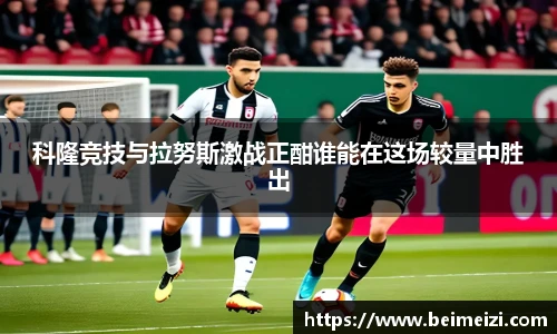 科隆竞技与拉努斯激战正酣谁能在这场较量中胜出