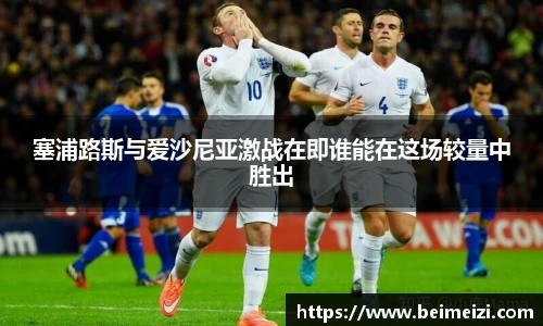 塞浦路斯与爱沙尼亚激战在即谁能在这场较量中胜出
